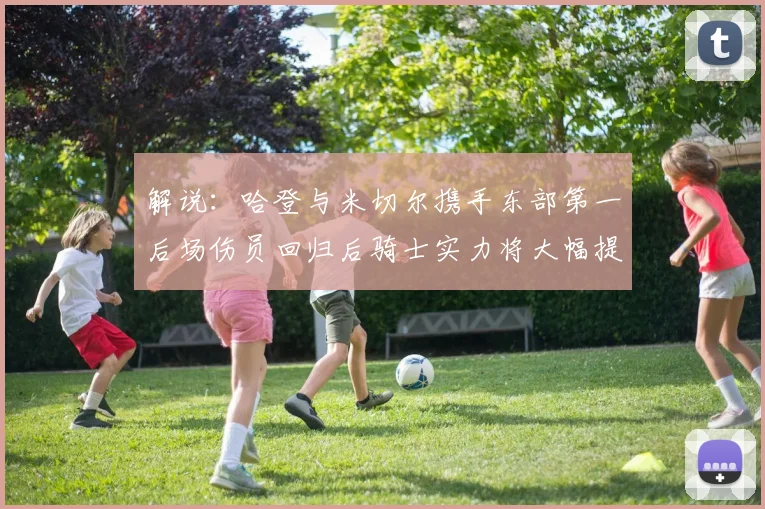 解说：哈登与米切尔携手东部第一后场伤员回归后骑士实力将大幅提升