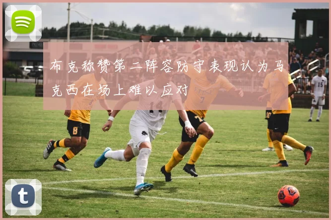 布克称赞第二阵容防守表现认为马克西在场上难以应对