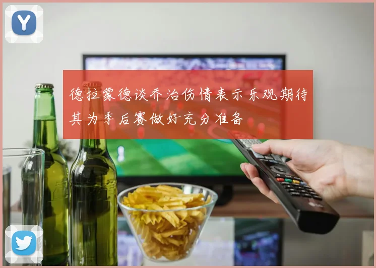 德拉蒙德谈乔治伤情表示乐观期待其为季后赛做好充分准备