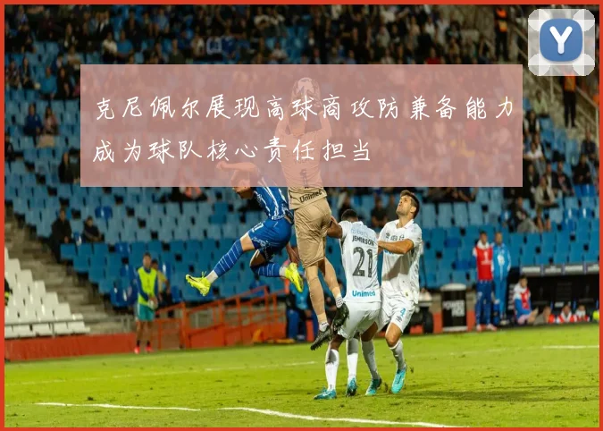 克尼佩尔展现高球商攻防兼备能力成为球队核心责任担当