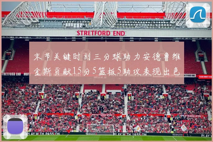 末节关键时刻三分球助力安德鲁维金斯贡献15分5篮板5助攻表现出色