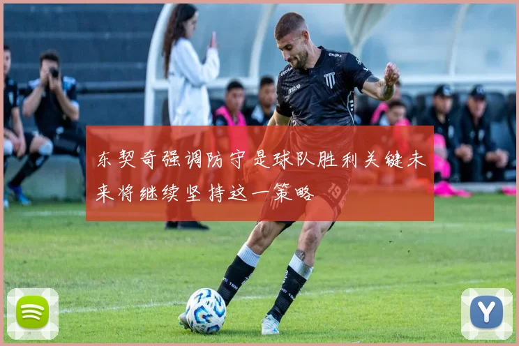 东契奇强调防守是球队胜利关键未来将继续坚持这一策略