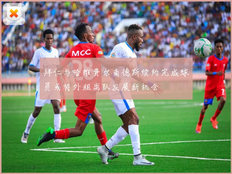 拜仁与哈维费尔南德斯续约完成球员或将外租离队发展新机会