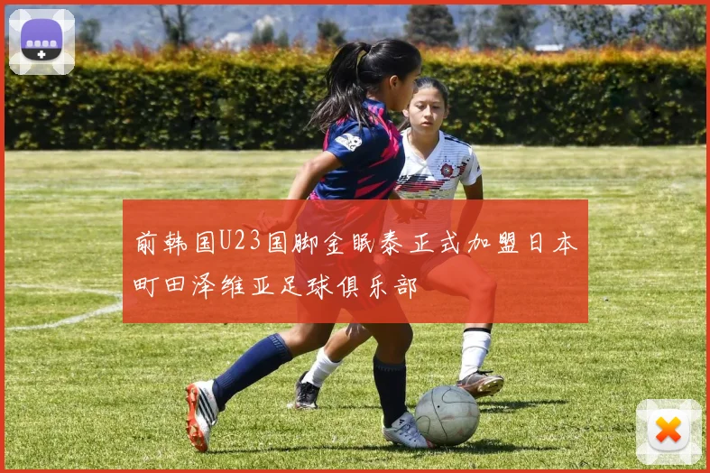 前韩国U23国脚金眠泰正式加盟日本町田泽维亚足球俱乐部