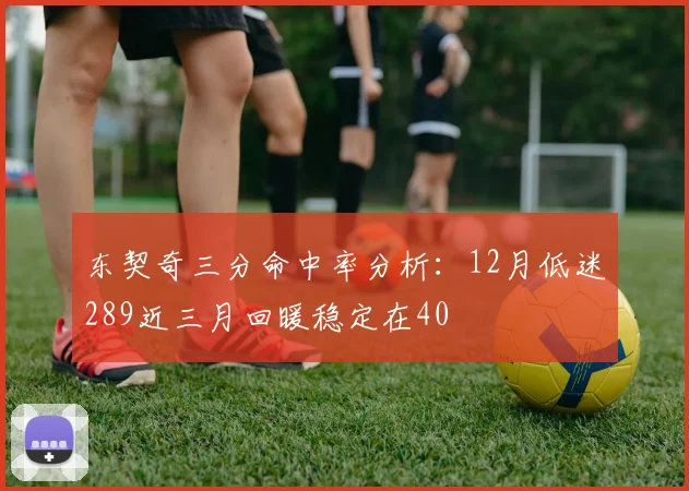 东契奇三分命中率分析：12月低迷289近三月回暖稳定在40