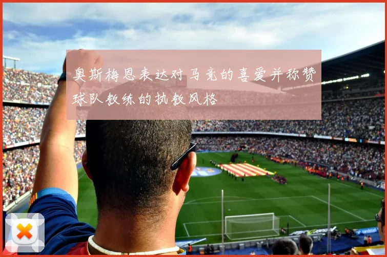 奥斯梅恩表达对马竞的喜爱并称赞球队教练的执教风格