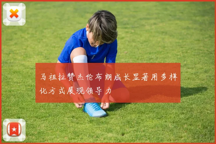 马祖拉赞杰伦布朗成长显著用多样化方式展现领导力