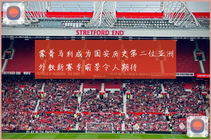 蒙哥马利成为国安历史第二位亚洲外教新赛季前景令人期待