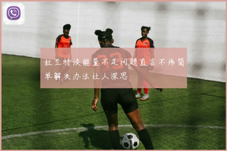 杜兰特谈能量不足问题直言不讳简单解决办法让人深思