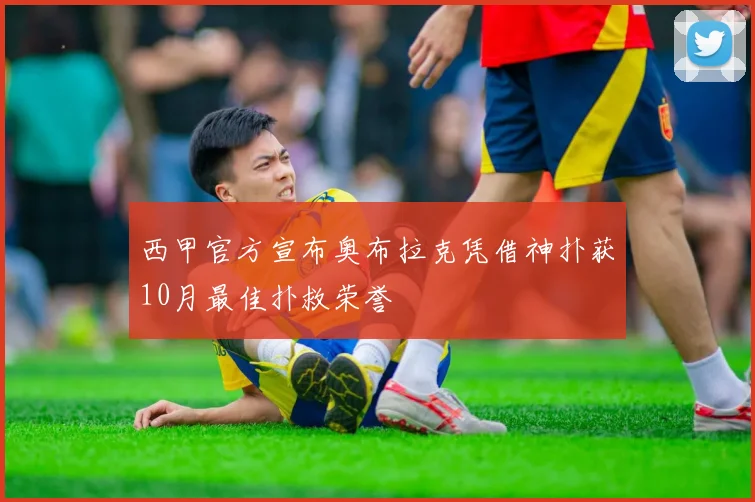 西甲官方宣布奥布拉克凭借神扑获10月最佳扑救荣誉