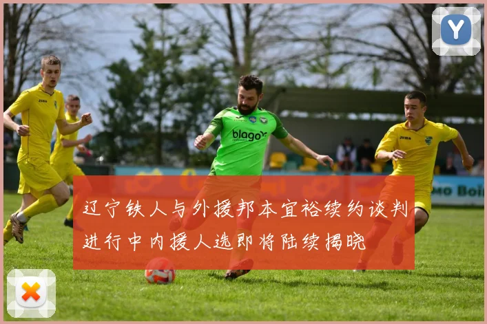 辽宁铁人与外援邦本宜裕续约谈判进行中内援人选即将陆续揭晓